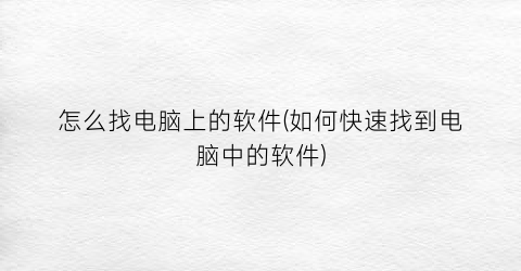 怎么找电脑上的软件(如何快速找到电脑中的软件)