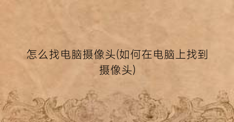 怎么找电脑摄像头(如何在电脑上找到摄像头)