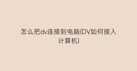 怎么把dv连接到电脑(DV如何接入计算机)