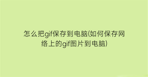 怎么把gif保存到电脑(如何保存网络上的gif图片到电脑)