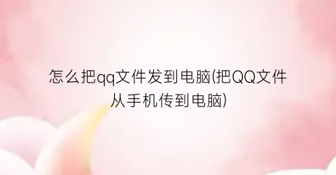 “怎么把qq文件发到电脑(把QQ文件从手机传到电脑)
