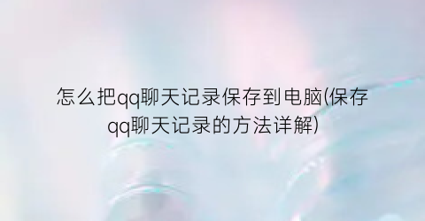 怎么把qq聊天记录保存到电脑(保存qq聊天记录的方法详解)