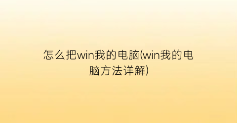 “怎么把win我的电脑(win我的电脑方法详解)