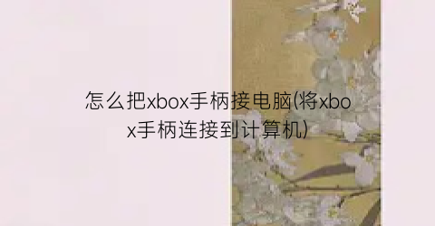 怎么把xbox手柄接电脑(将xbox手柄连接到计算机)