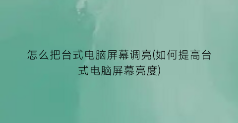 “怎么把台式电脑屏幕调亮(如何提高台式电脑屏幕亮度)