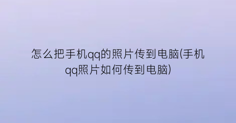 “怎么把手机qq的照片传到电脑(手机qq照片如何传到电脑)