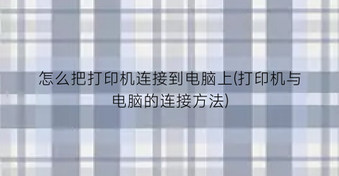 “怎么把打印机连接到电脑上(打印机与电脑的连接方法)