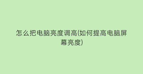 怎么把电脑亮度调高(如何提高电脑屏幕亮度)