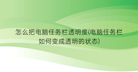 怎么把电脑任务栏透明度(电脑任务栏如何变成透明的状态)