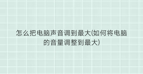 “怎么把电脑声音调到最大(如何将电脑的音量调整到最大)