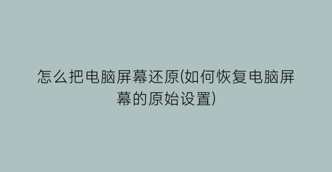 “怎么把电脑屏幕还原(如何恢复电脑屏幕的原始设置)