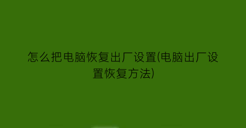 怎么把电脑恢复出厂设置(电脑出厂设置恢复方法)