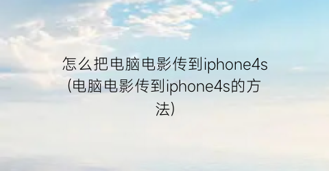 “怎么把电脑电影传到iphone4s(电脑电影传到iphone4s的方法)