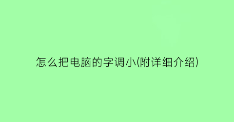 怎么把电脑的字调小(附详细介绍)