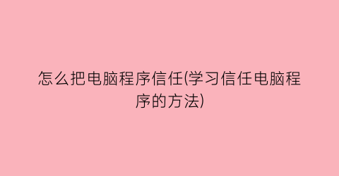 怎么把电脑程序信任(学习信任电脑程序的方法)