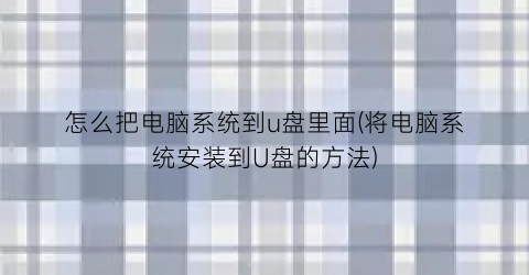 “怎么把电脑系统到u盘里面(将电脑系统安装到U盘的方法)