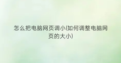 怎么把电脑网页调小(如何调整电脑网页的大小)