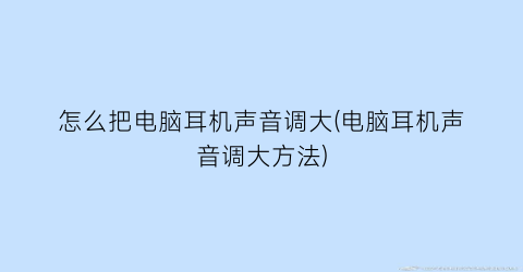 怎么把电脑耳机声音调大(电脑耳机声音调大方法)