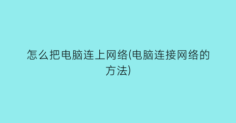 怎么把电脑连上网络(电脑连接网络的方法)