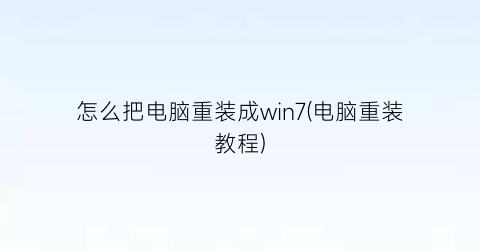 怎么把电脑重装成win7(电脑重装教程)