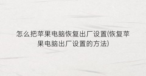 “怎么把苹果电脑恢复出厂设置(恢复苹果电脑出厂设置的方法)