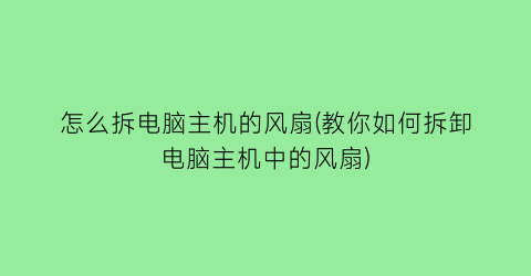 怎么拆电脑主机的风扇(教你如何拆卸电脑主机中的风扇)