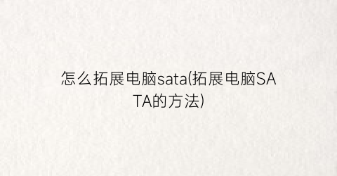 怎么拓展电脑sata(拓展电脑SATA的方法)