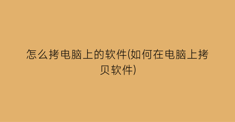 “怎么拷电脑上的软件(如何在电脑上拷贝软件)