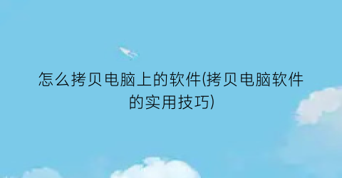 怎么拷贝电脑上的软件(拷贝电脑软件的实用技巧)