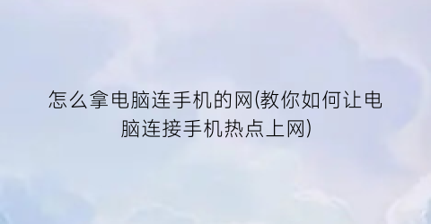 怎么拿电脑连手机的网(教你如何让电脑连接手机热点上网)