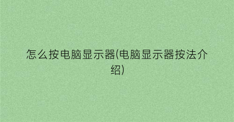 “怎么按电脑显示器(电脑显示器按法介绍)