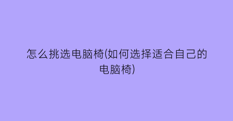 “怎么挑选电脑椅(如何选择适合自己的电脑椅)