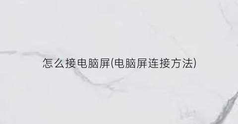 怎么接电脑屏(电脑屏连接方法)