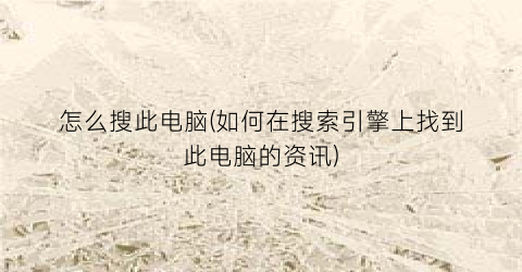 怎么搜此电脑(如何在搜索引擎上找到此电脑的资讯)