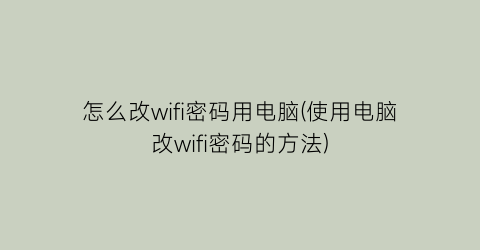 怎么改wifi密码用电脑(使用电脑改wifi密码的方法)