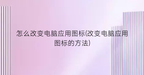 怎么改变电脑应用图标(改变电脑应用图标的方法)