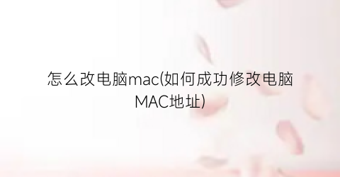 怎么改电脑mac(如何成功修改电脑MAC地址)