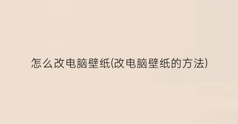 怎么改电脑壁纸(改电脑壁纸的方法)