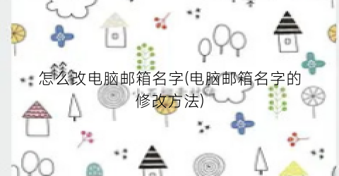 怎么改电脑邮箱名字(电脑邮箱名字的修改方法)