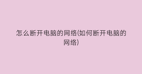 “怎么断开电脑的网络(如何断开电脑的网络)