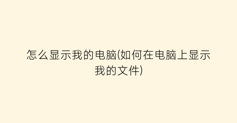 怎么显示我的电脑(如何在电脑上显示我的文件)