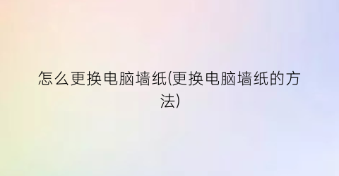 怎么更换电脑墙纸(更换电脑墙纸的方法)