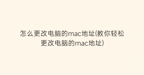 怎么更改电脑的mac地址(教你轻松更改电脑的mac地址)