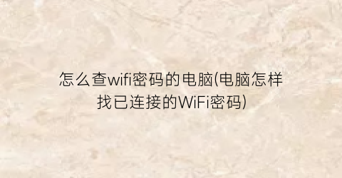 “怎么查wifi密码的电脑(电脑怎样找已连接的WiFi密码)