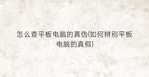 怎么查平板电脑的真伪(如何辨别平板电脑的真假)