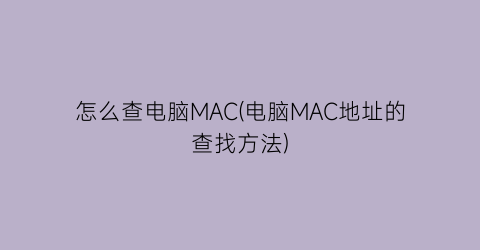 怎么查电脑MAC(电脑MAC地址的查找方法)