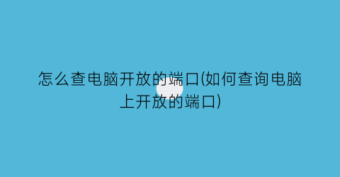 “怎么查电脑开放的端口(如何查询电脑上开放的端口)