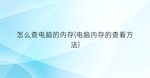 “怎么查电脑的内存(电脑内存的查看方法)