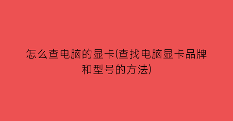 怎么查电脑的显卡(查找电脑显卡品牌和型号的方法)