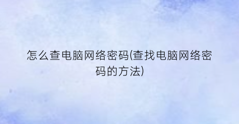 “怎么查电脑网络密码(查找电脑网络密码的方法)